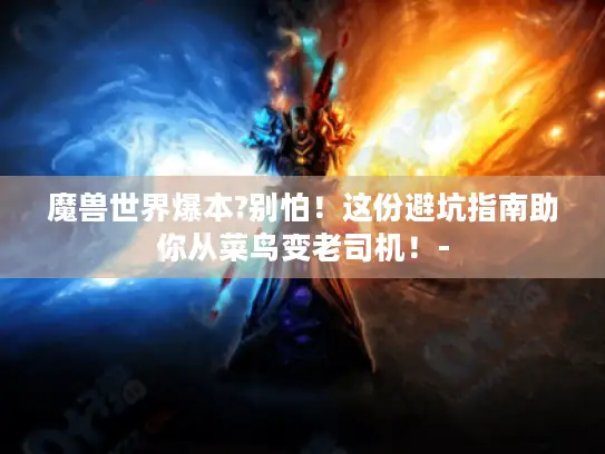 魔兽世界爆本?别怕!这份避坑指南助你从菜鸟变老司机!- 魔兽世界爆本?别怕!这份避坑指南助你从菜鸟变老司机!-