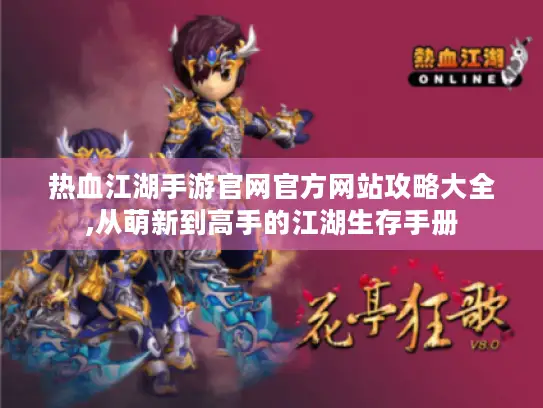 热血江湖手游官网官方网站攻略大全,从萌新到高手的江湖生存手册