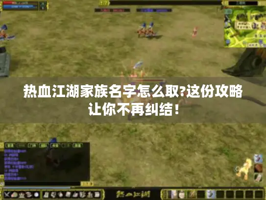 热血江湖家族名字怎么取?这份攻略让你不再纠结！