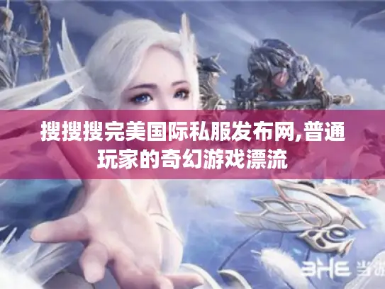 搜搜搜完美国际私服发布网,普通玩家的奇幻游戏漂流 搜搜搜完美国际私服发布网,普通玩家的奇幻游戏漂流