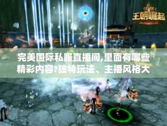 完美国际私服直播间,里面有哪些精彩内容?独特玩法、主播风格大揭秘