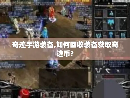 奇迹手游装备,如何回收装备获取奇迹币? 奇迹手游装备,如何回收装备获取奇迹币?