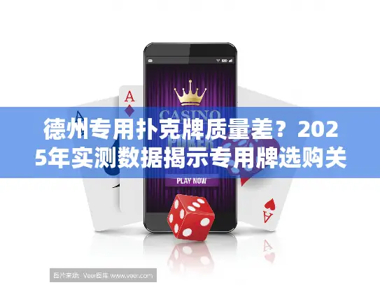 德州专用扑克牌质量差？2025年实测数据揭示专用牌选购关键点