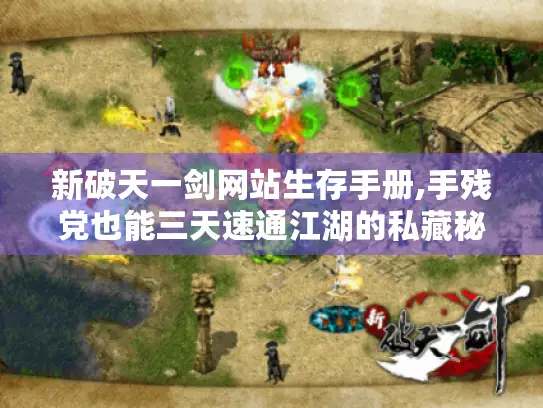 新破天一剑网站生存手册,手残党也能三天速通江湖的私藏秘籍