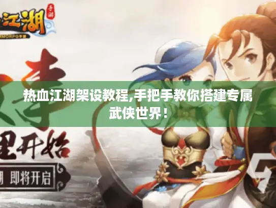 热血江湖架设教程,手把手教你搭建专属武侠世界！