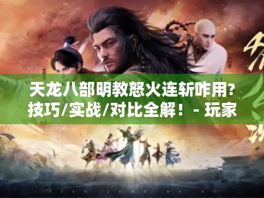天龙八部明教怒火连斩咋用?技巧/实战/对比全解！- 玩家必看