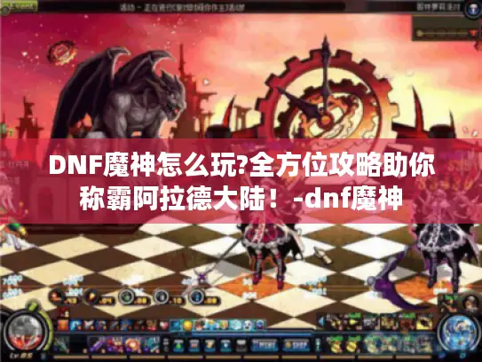 DNF魔神怎么玩?全方位攻略助你称霸阿拉德大陆！-dnf魔神