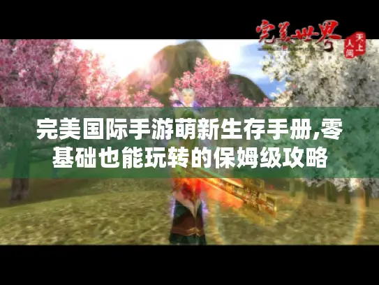 完美国际手游萌新生存手册,零基础也能玩转的保姆级攻略