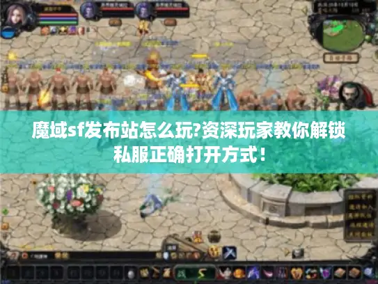 魔域sf发布站怎么玩?资深玩家教你解锁私服正确打开方式！