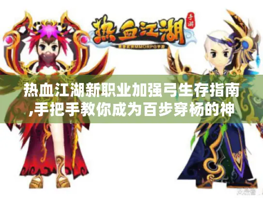 热血江湖新职业加强弓生存指南,手把手教你成为百步穿杨的神箭手 热血江湖新职业加强弓生存指南,手把手教你成为百步穿杨的神箭手