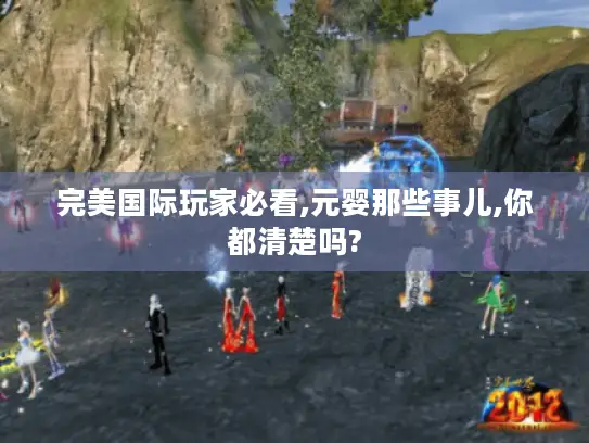完美国际玩家必看,元婴那些事儿,你都清楚吗?