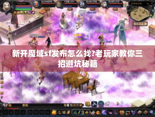 新开魔域sf发布怎么找?老玩家教你三招避坑秘籍