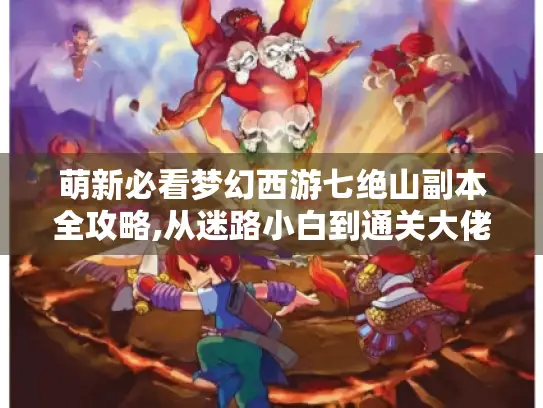 萌新必看梦幻西游七绝山副本全攻略,从迷路小白到通关大佬的奇妙冒险 萌新必看梦幻西游七绝山副本全攻略,从迷路小白到通关大佬的奇妙冒险