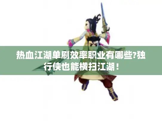 热血江湖单刷效率职业有哪些?独行侠也能横扫江湖！