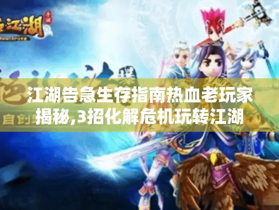 江湖告急生存指南热血老玩家揭秘,3招化解危机玩转江湖