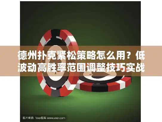 德州扑克紧松策略怎么用？低波动高胜率范围调整技巧实战解析