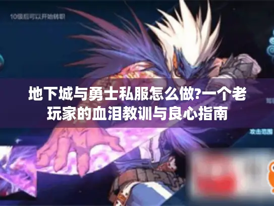 地下城与勇士私服怎么做?一个老玩家的血泪教训与良心指南