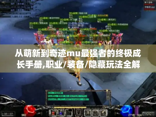 从萌新到奇迹mu最强者的终极成长手册,职业/装备/隐藏玩法全解析 从萌新到奇迹mu最强者的终极成长手册,职业/装备/隐藏玩法全解析