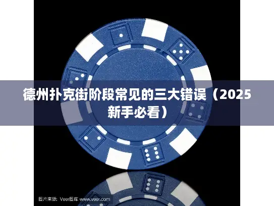 德州扑克街阶段常见的三大错误（2025新手必看）
