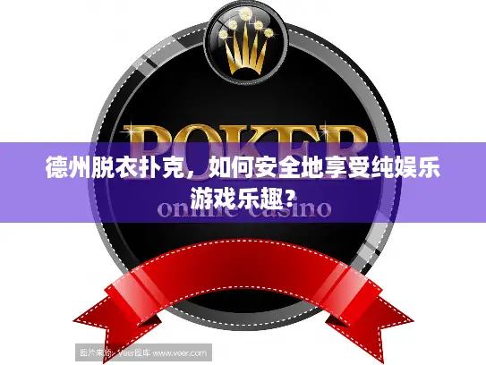 德州脱衣扑克,如何安全地享受纯娱乐游戏乐趣? 德州脱衣扑克,如何安全地享受纯娱乐游戏乐趣?