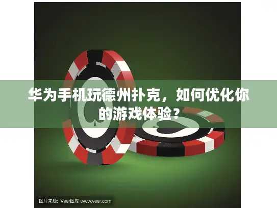 华为手机玩德州扑克，如何优化你的游戏体验？