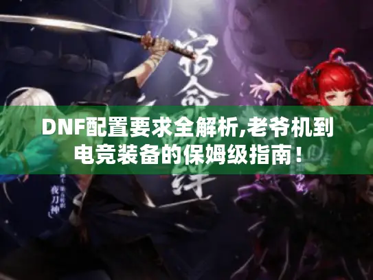 DNF配置要求全解析,老爷机到电竞装备的保姆级指南！