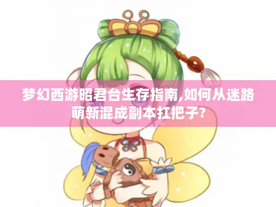 梦幻西游昭君台生存指南,如何从迷路萌新混成副本扛把子?