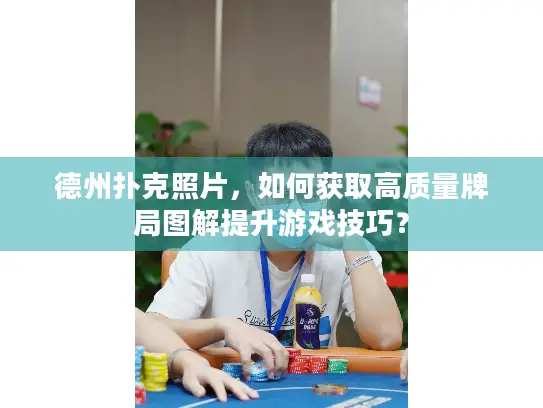 德州扑克照片，如何获取高质量牌局图解提升游戏技巧？