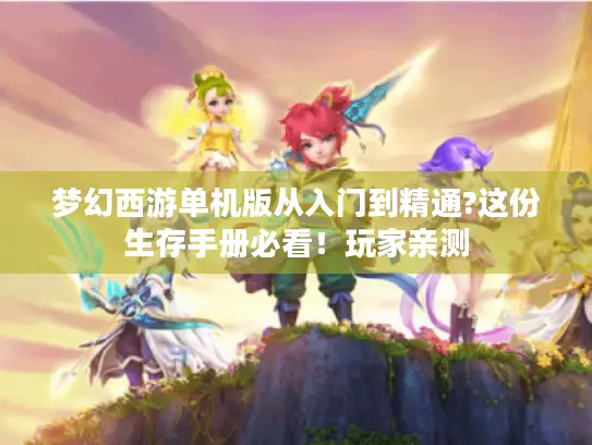 梦幻西游单机版从入门到精通?这份生存手册必看!玩家亲测 梦幻西游单机版从入门到精通?这份生存手册必看!玩家亲测