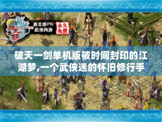 破天一剑单机版被时间封印的江湖梦,一个武侠迷的怀旧修行手记 破天一剑单机版被时间封印的江湖梦,一个武侠迷的怀旧修行手记