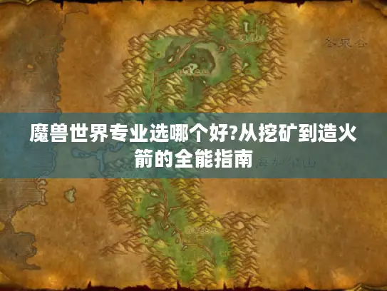 魔兽世界专业选哪个好?从挖矿到造火箭的全能指南 魔兽世界专业选哪个好?从挖矿到造火箭的全能指南