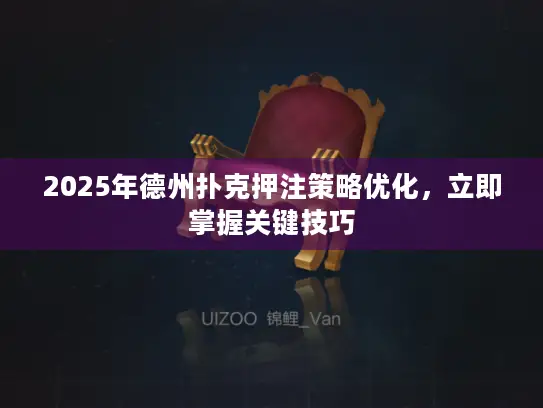 2025年德州扑克押注策略优化,立即掌握关键技巧 2025年德州扑克押注策略优化,立即掌握关键技巧