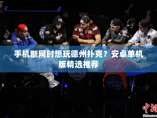 手机断网时想玩德州扑克？安卓单机版精选推荐