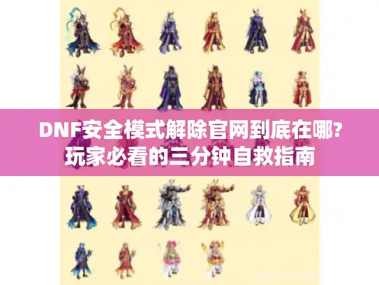 DNF安全模式解除官网到底在哪?玩家必看的三分钟自救指南
