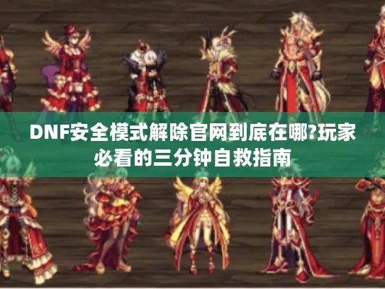 DNF安全模式解除官网到底在哪?玩家必看的三分钟自救指南