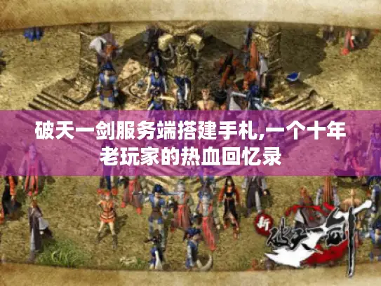 破天一剑服务端搭建手札,一个十年老玩家的热血回忆录