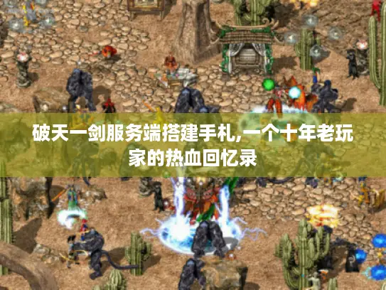 破天一剑服务端搭建手札,一个十年老玩家的热血回忆录
