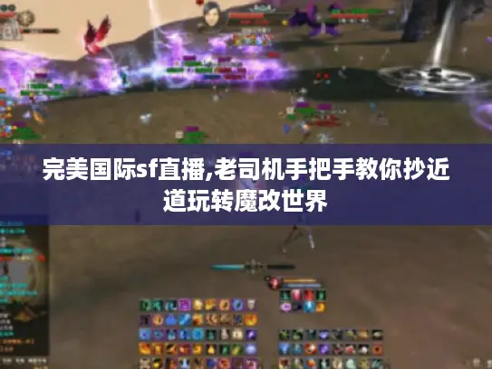 完美国际sf直播,老司机手把手教你抄近道玩转魔改世界