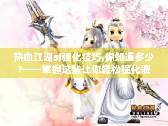 热血江湖sf强化技巧,你知道多少?——掌握这些让你轻松强化装备成大神
