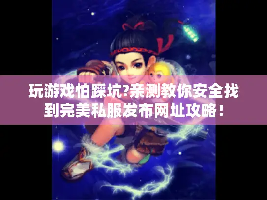 玩游戏怕踩坑?亲测教你安全找到完美私服发布网址攻略! 玩游戏怕踩坑?亲测教你安全找到完美私服发布网址攻略!