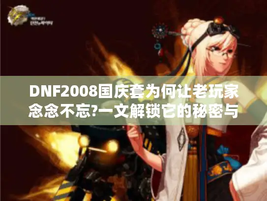 DNF2008国庆套为何让老玩家念念不忘?一文解锁它的秘密与情怀 DNF2008国庆套为何让老玩家念念不忘?一文解锁它的秘密与情怀