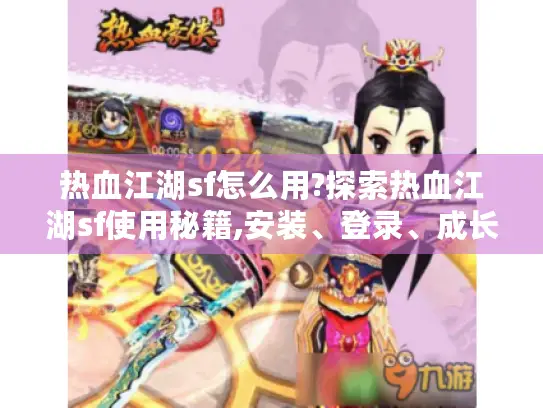 热血江湖sf怎么用?探索热血江湖sf使用秘籍,安装、登录、成长全攻略 热血江湖sf怎么用?探索热血江湖sf使用秘籍,安装、登录、成长全攻略