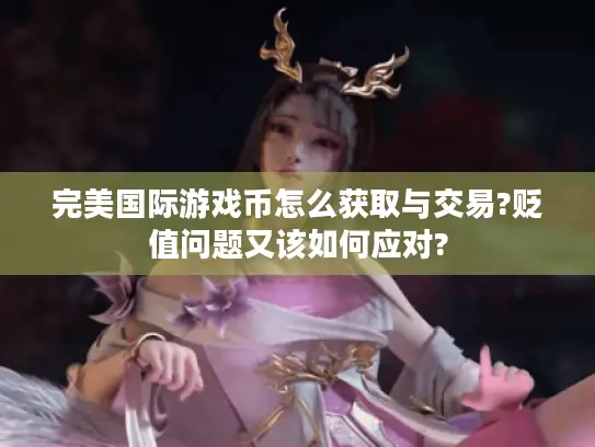 完美国际游戏币怎么获取与交易?贬值问题又该如何应对? 完美国际游戏币怎么获取与交易?贬值问题又该如何应对?