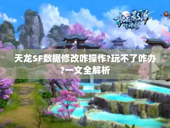 天龙SF数据修改咋操作?玩不了咋办?一文全解析