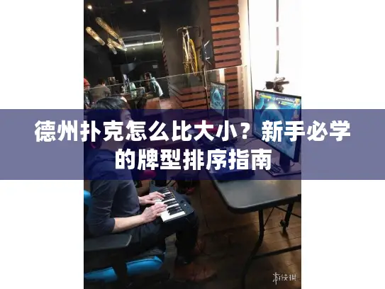 德州扑克怎么比大小？新手必学的牌型排序指南