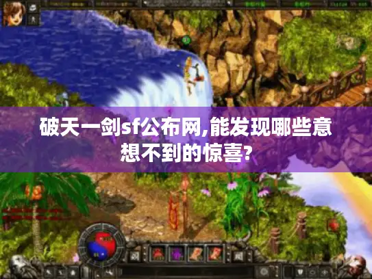 破天一剑sf公布网,能发现哪些意想不到的惊喜? 破天一剑sf公布网,能发现哪些意想不到的惊喜?