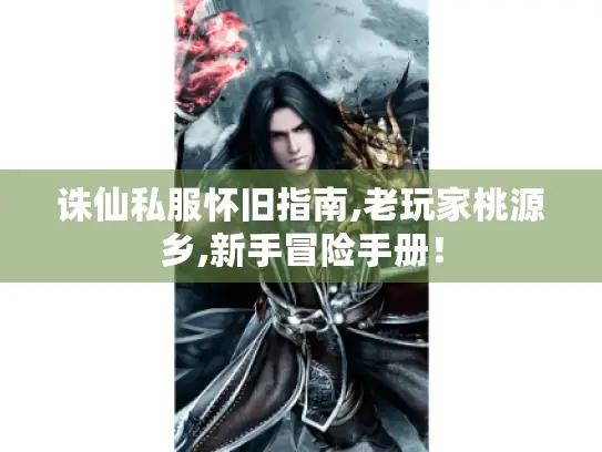 诛仙私服怀旧指南,老玩家桃源乡,新手冒险手册！