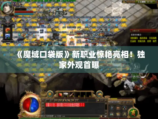 《魔域口袋版》新职业惊艳亮相！独家外观首曝