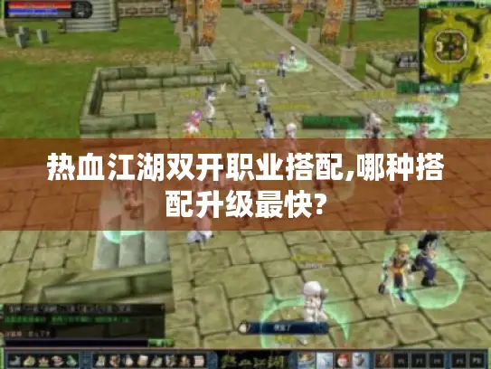热血江湖双开职业搭配,哪种搭配升级最快? 热血江湖双开职业搭配,哪种搭配升级最快?