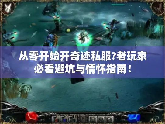 从零开始开奇迹私服?老玩家必看避坑与情怀指南！